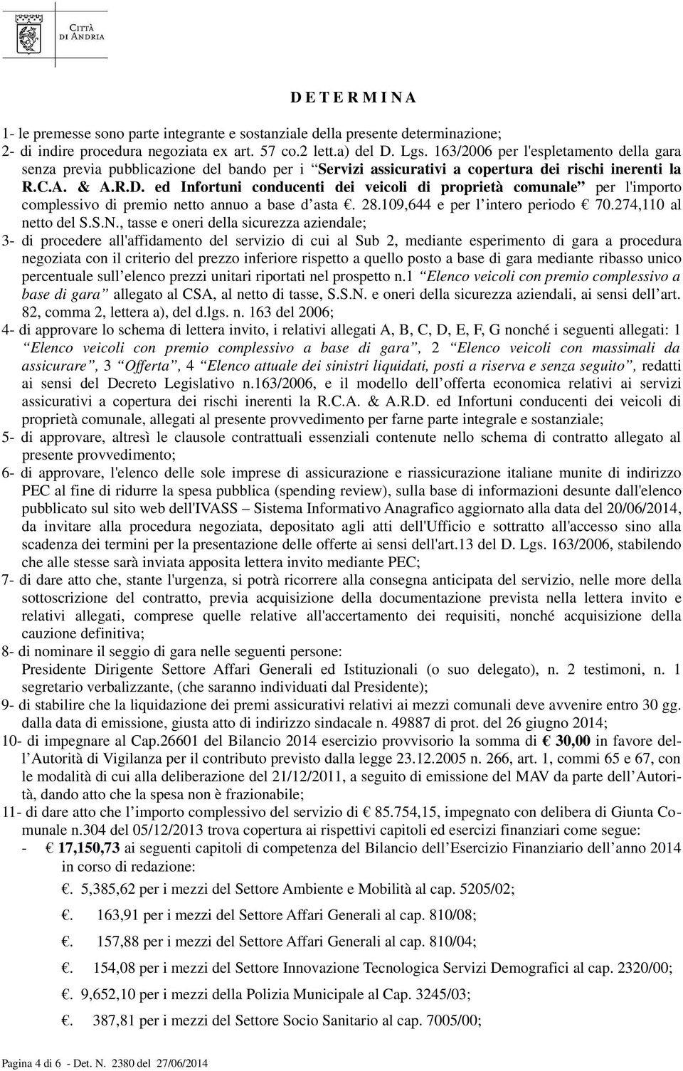 ed Infortuni conducenti dei veicoli di proprietà comunale per l'importo complessivo di premio netto annuo a base d asta. 28.109,644 e per l intero periodo 70.274,110 al netto del S.S.N.