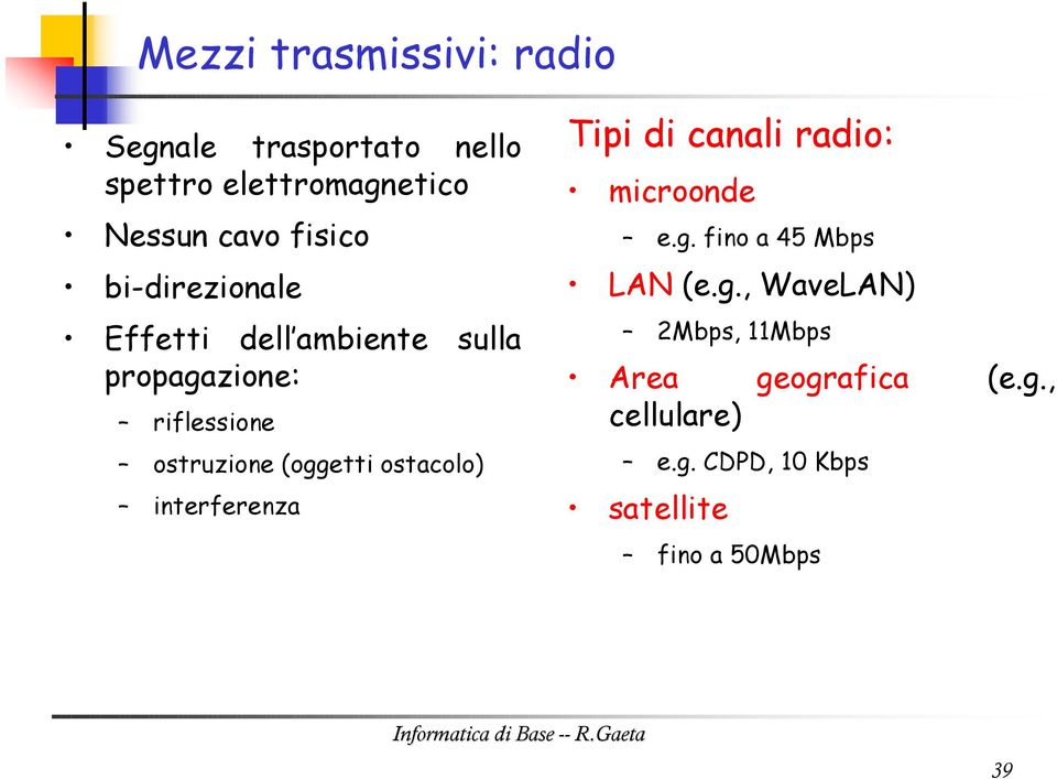 (oggetti ostacolo) interferenza Tipi di canali radio: microonde e.g. fino a 45 Mbps LAN (e.g., WaveLAN) 2Mbps, 11Mbps Area geografica (e.