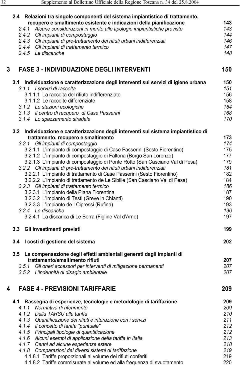 4.2 Gli impianti di compostaggio 144 2.4.3 Gli impianti di pre-trattamento dei rifiuti urbani indifferenziati 146 2.4.4 Gli impianti di trattamento termico 147 2.4.5 Le discariche 148 3 FASE 3 - INDIVIDUAZIONE DEGLI INTERVENTI 150 3.