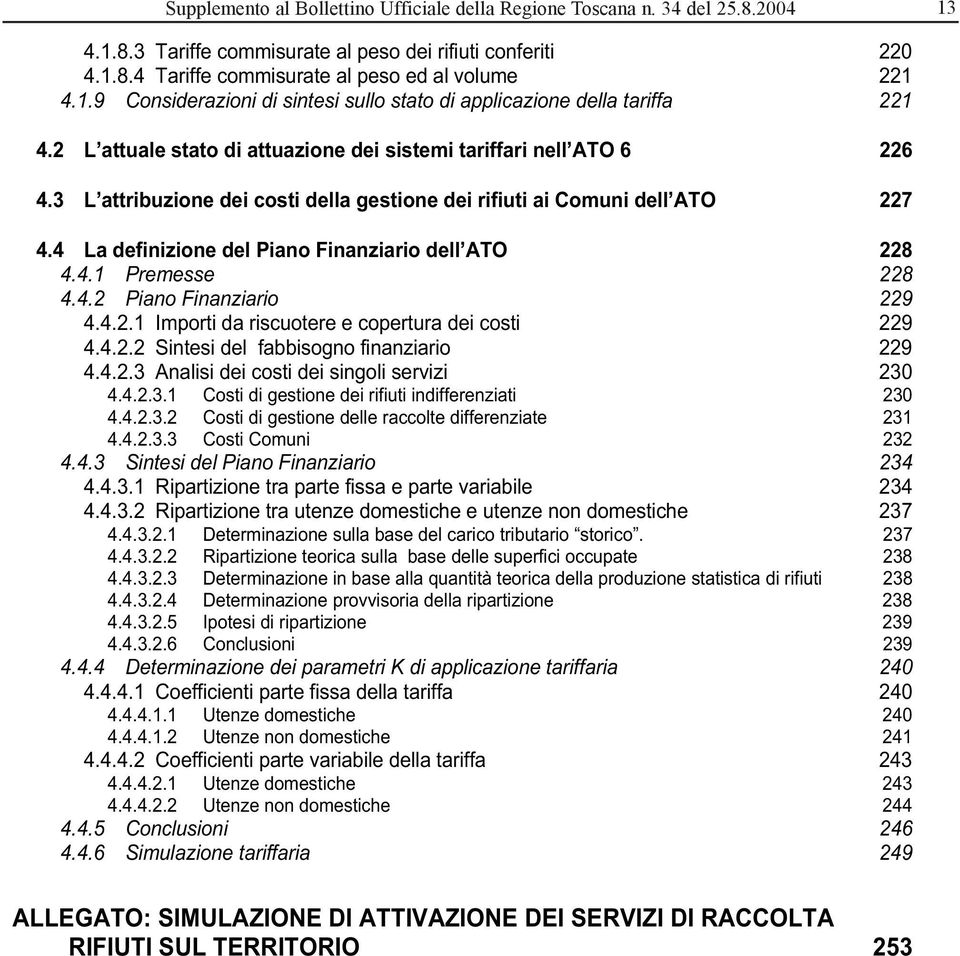 4 La definizione del Piano Finanziario dell ATO 228 4.4.1 Premesse 228 4.4.2 Piano Finanziario 229 4.4.2.1 Importi da riscuotere e copertura dei costi 229 4.4.2.2 Sintesi del fabbisogno finanziario 229 4.