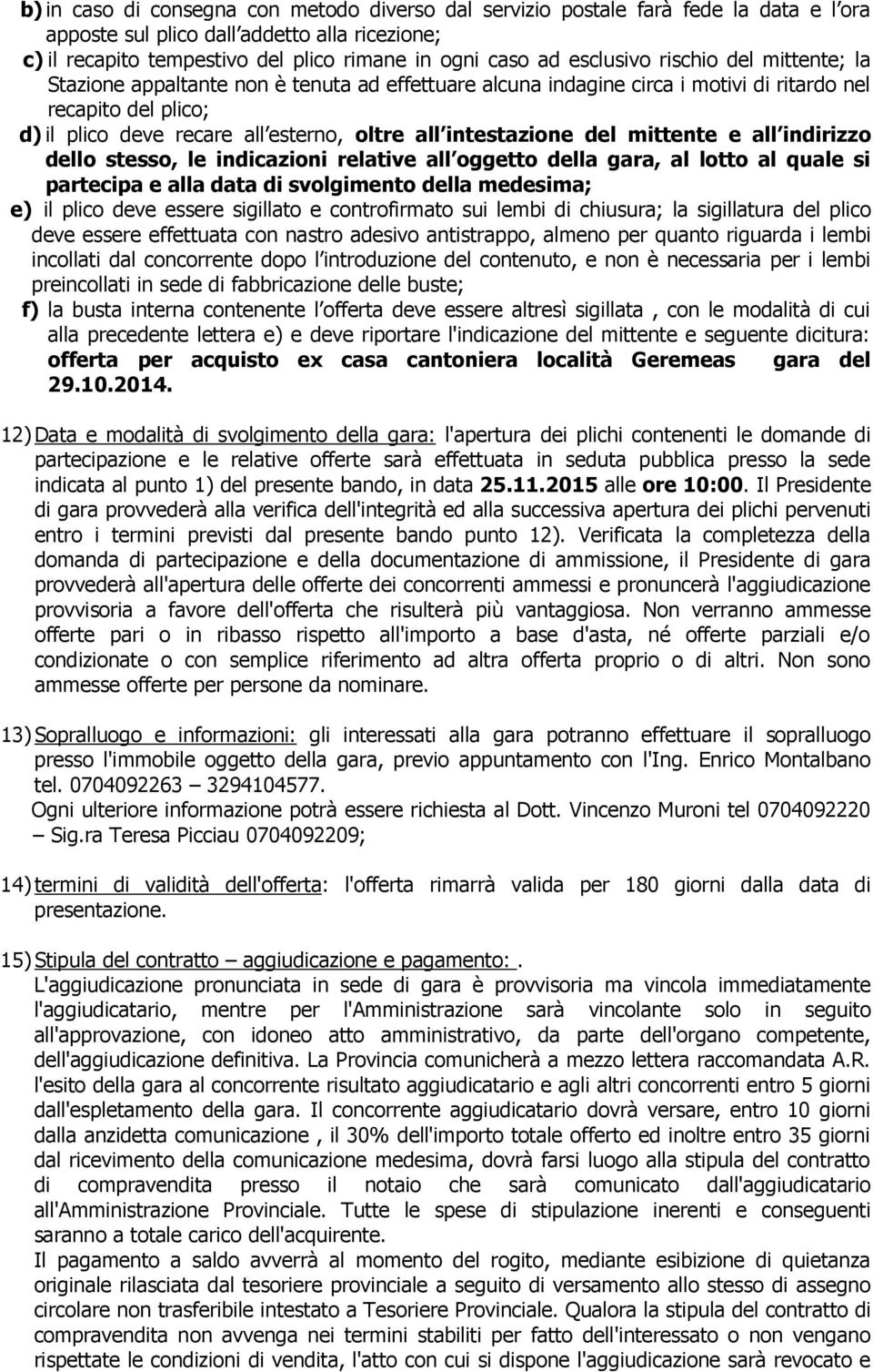 intestazione del mittente e all indirizzo dello stesso, le indicazioni relative all oggetto della gara, al lotto al quale si partecipa e alla data di svolgimento della medesima; e) il plico deve