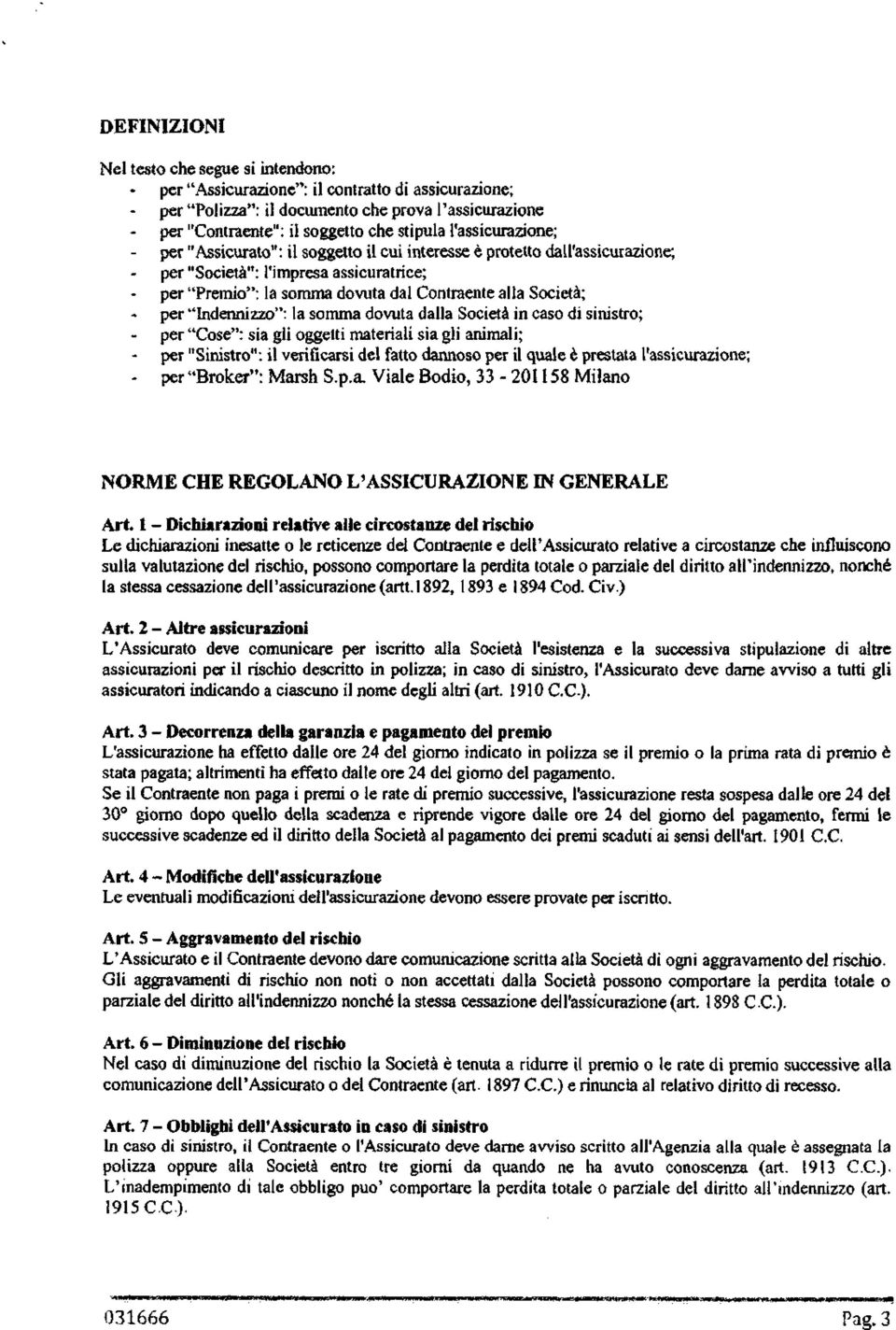 "Indennizzo": la somma dovuta dalla Società in caso di sinistro; per "Cose": sia gli oggetti materiali sia gli animali; per "Sinistro": il verificarsi del fatto dannoso per il quale è prestata