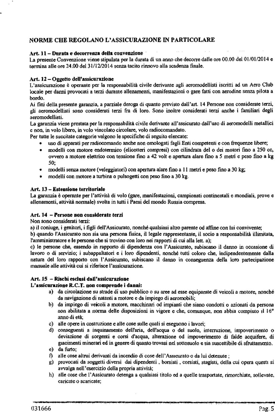 12 - Oggetto dell'assicurazione L'assicurazione è operante per la responsabilità civile derivante agli aeromodellisti iscritti ad un Aero Club locale per danni provocati a terzi durante allenamenti,