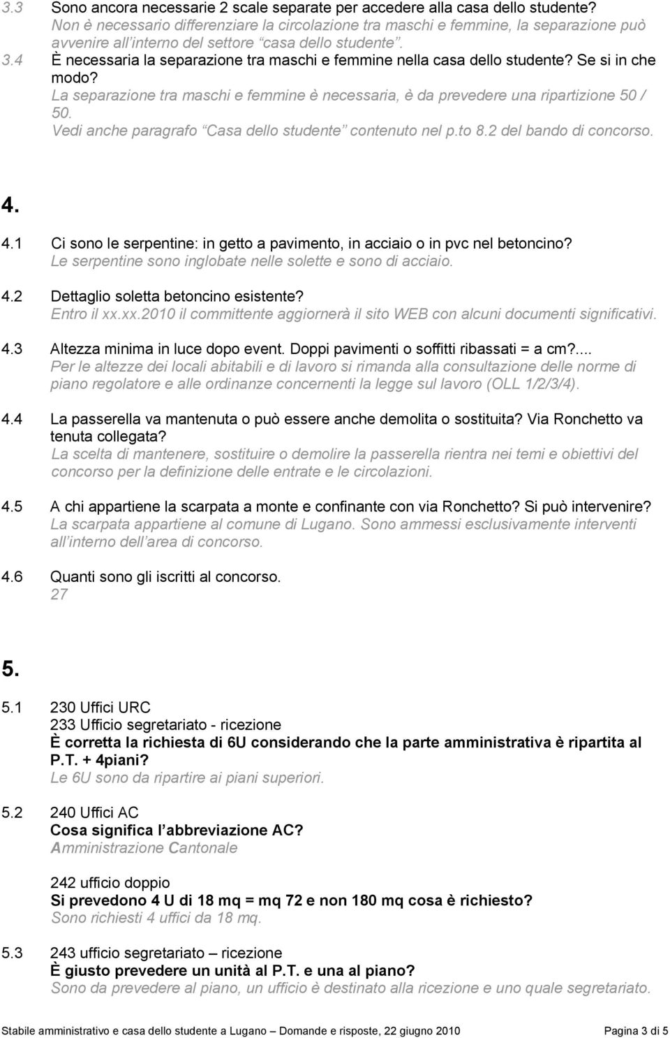 4 È necessaria la separazione tra maschi e femmine nella casa dello studente? Se si in che modo? La separazione tra maschi e femmine è necessaria, è da prevedere una ripartizione 50 / 50.