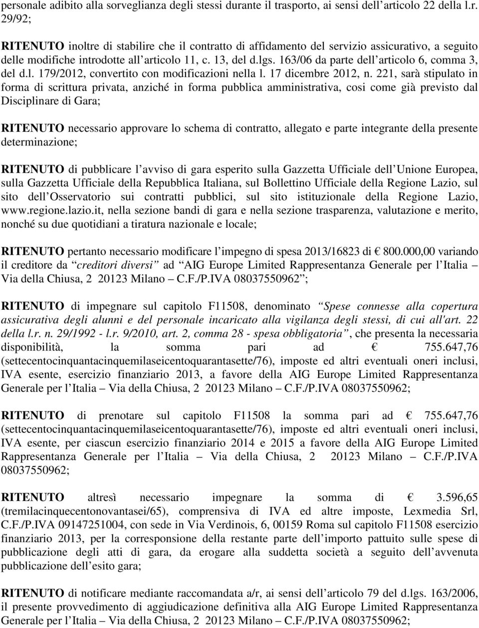 221, sarà stipulato in forma di scrittura privata, anziché in forma pubblica amministrativa, cosi come già previsto dal Disciplinare di Gara; RITENUTO necessario approvare lo schema di contratto,