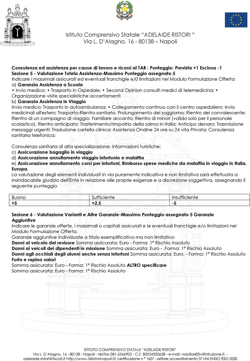 Organizzazione visite specialistiche accertamenti b) Garanzia Assistenza in Viaggio Invio medico; Trasporto in autoambulanza; Collegamento continuo con il centro ospedaliero; Invio medicinali