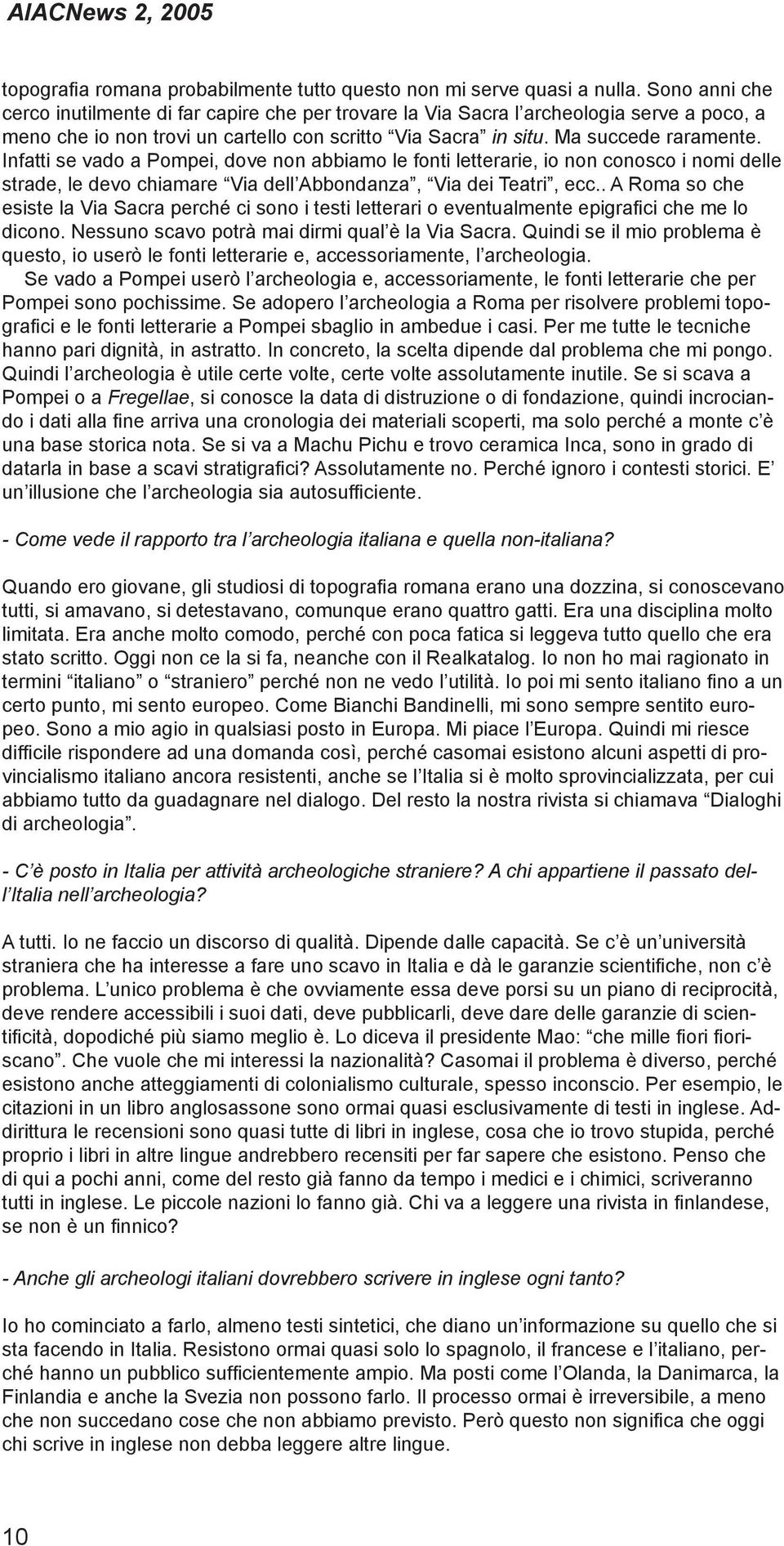 Infatti se vado a Pompei, dove non abbiamo le fonti letterarie, io non conosco i nomi delle strade, le devo chiamare Via dell Abbondanza, Via dei Teatri, ecc.