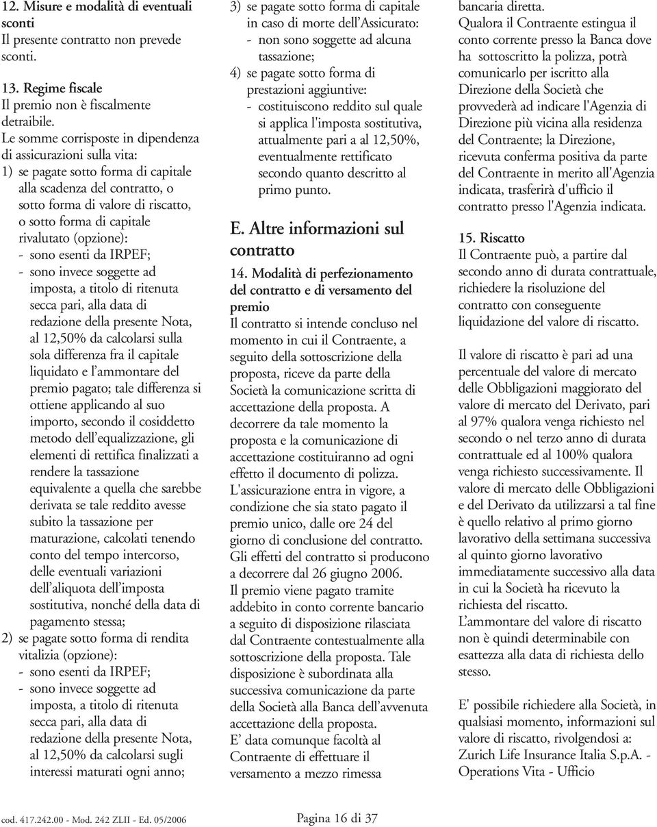 (opzione): - so esenti da IRPEF; - so invece soggette ad iposta, a titolo di ritenuta secca pi, alla data di redazione della presente Nota, al 12,50% da calcolsi sulla sola differenza fra il capitale