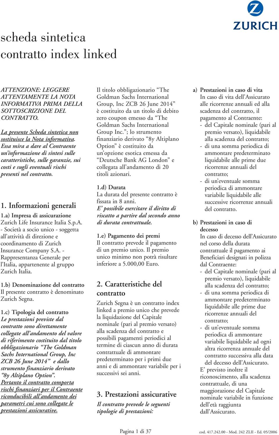 a) Ipresa di assicurazione Zurich Life Insurance Italia S.p.A. - Società a socio unico - soggetta all attività di direzione e coordinaento di Zurich Insurance Copany S.A. - Rappresentanza Generale per l Italia, apptenente al gruppo Zurich Italia.