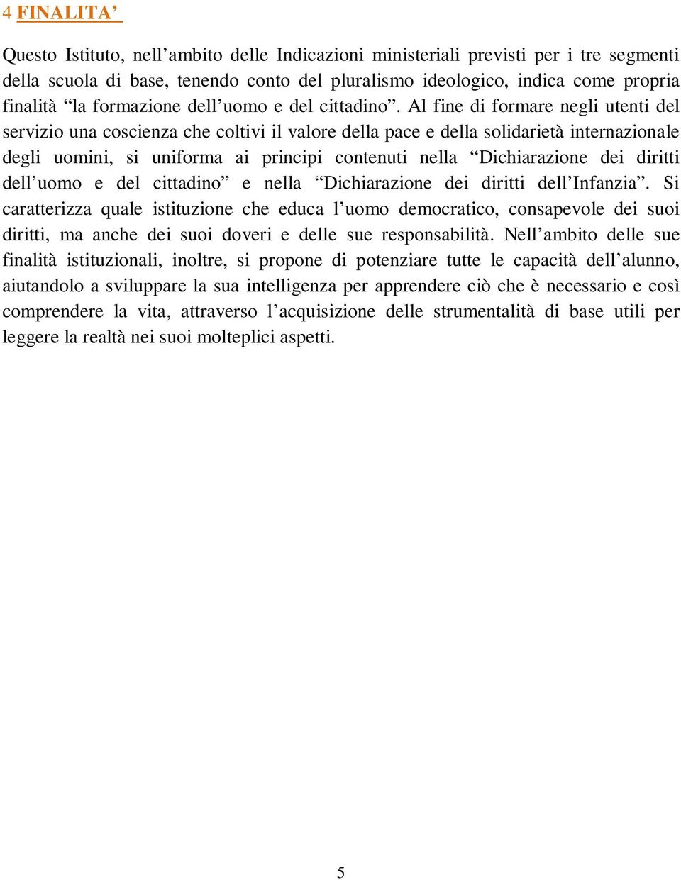 Al fine di formare negli utenti del servizio una coscienza che coltivi il valore della pace e della solidarietà internazionale degli uomini, si uniforma ai principi contenuti nella Dichiarazione dei