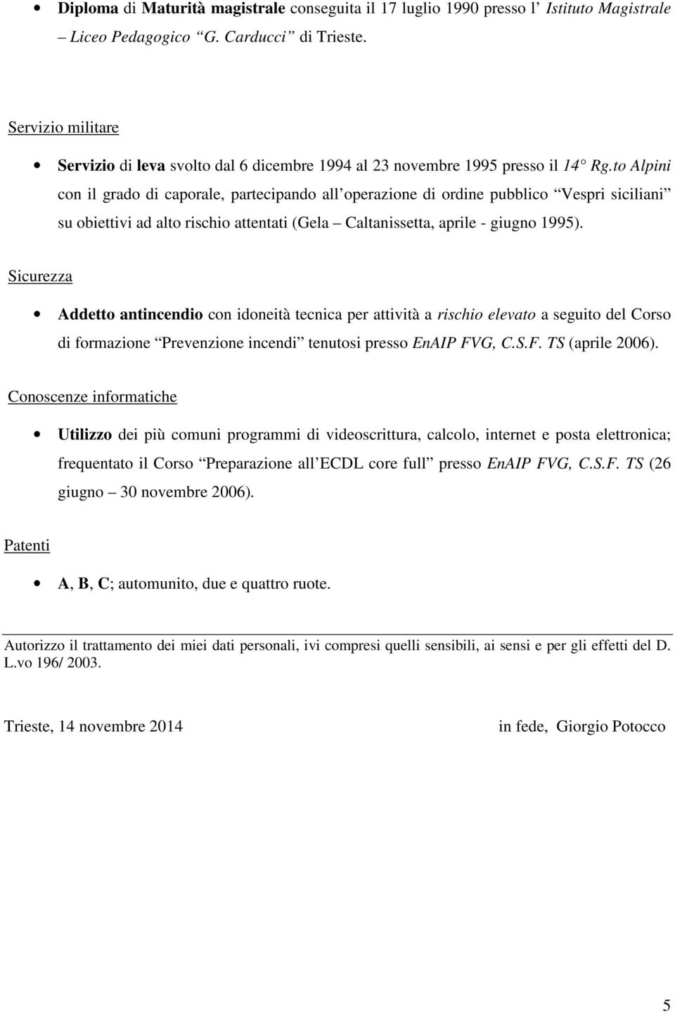 to Alpini con il grado di caporale, partecipando all operazione di ordine pubblico Vespri siciliani su obiettivi ad alto rischio attentati (Gela Caltanissetta, aprile - giugno 1995).