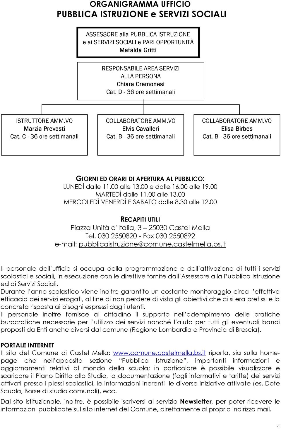 VO Elisa Birbes Cat. B - 36 ore settimanali GIORNI ED ORARI DI APERTURA AL PUBBLICO: LUNEDÌ dalle 11.00 alle 13.00 e dalle 16.00 alle 19.00 MARTEDÌ dalle 11.00 alle 13.00 MERCOLEDÌ VENERDÌ E SABATO dalle 8.