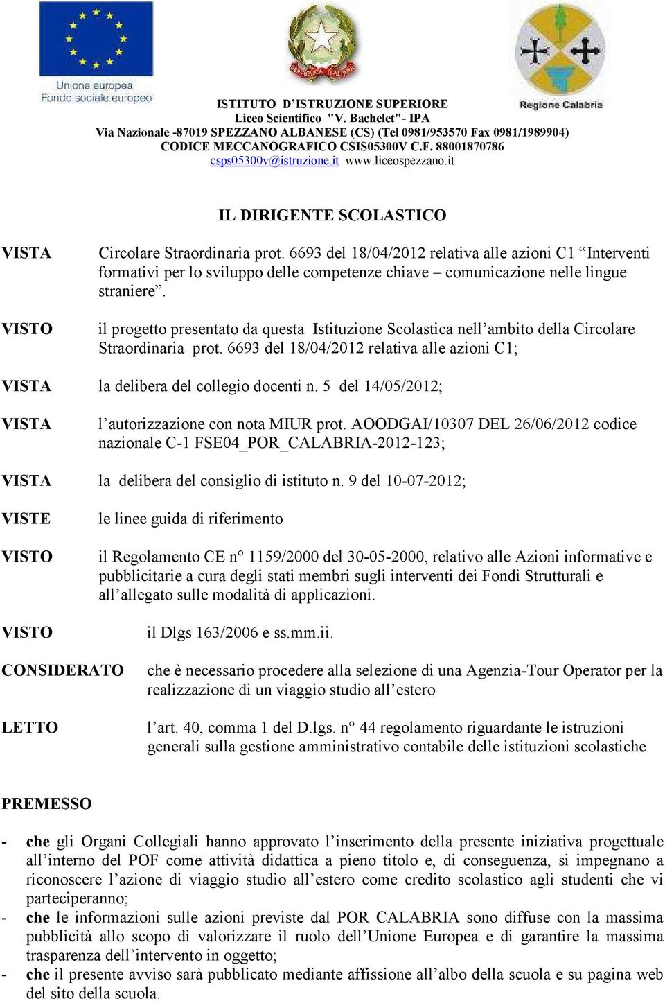 il progetto presentato da questa Istituzione Scolastica nell ambito della Circolare Straordinaria prot. 6693 del 18/04/2012 relativa alle azioni C1; VISTA la delibera del collegio docenti n.