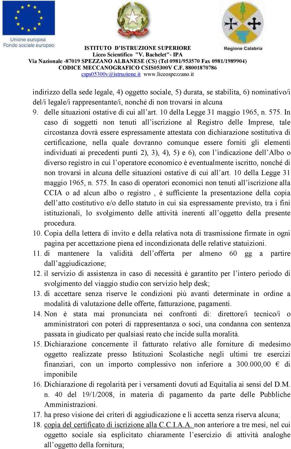 In caso di soggetti non tenuti all iscrizione al Registro delle Imprese, tale circostanza dovrà essere espressamente attestata con dichiarazione sostitutiva di certificazione, nella quale dovranno