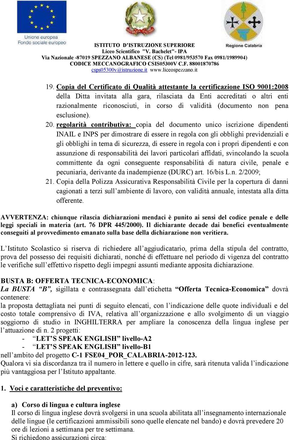 regolarità contributiva: copia del documento unico iscrizione dipendenti INAIL e INPS per dimostrare di essere in regola con gli obblighi previdenziali e gli obblighi in tema di sicurezza, di essere