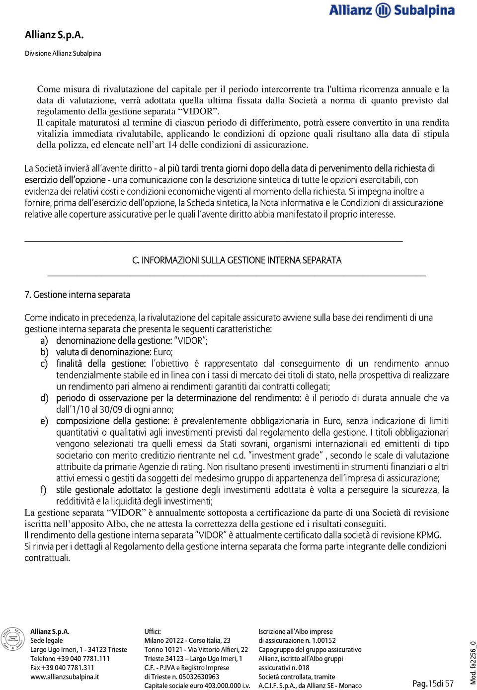 Il capitale maturatosi al termine di ciascun periodo di differimento, potrà essere convertito in una rendita vitalizia immediata rivalutabile, applicando le condizioni di opzione quali risultano alla