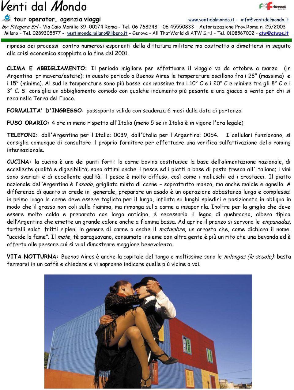 (massima) e i 15 (minima). Al sud le temperature sono più basse con massime tra i 10 C e i 20 C e minime tra gli 8 C e i 3 C.