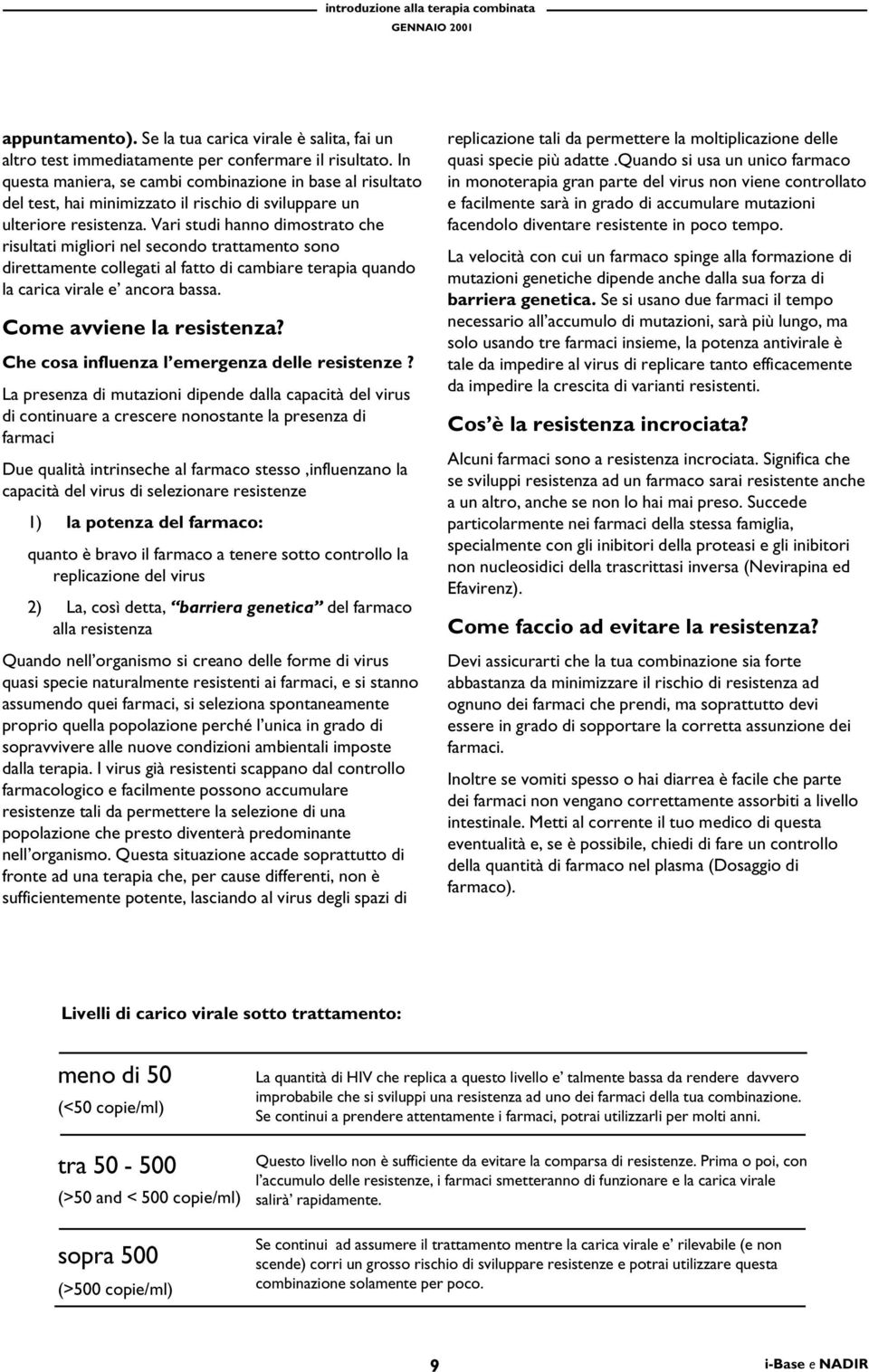 Vari studi hanno dimostrato che risultati migliori nel secondo trattamento sono direttamente collegati al fatto di cambiare terapia quando la carica virale e ancora bassa. Come avviene la resistenza?