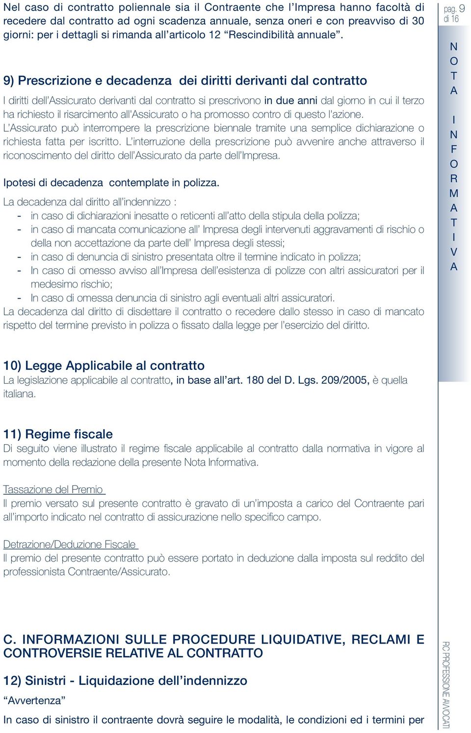 9) Prescrizione e decadenza dei diritti derivanti dal contratto diritti dell ssicurato derivanti dal contratto si prescrivono in due anni dal giorno in cui il terzo ha richiesto il risarcimento