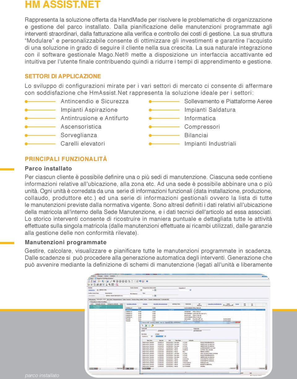 La sua struttura Modulare e personalizzabile consente di ottimizzare gli investimenti e garantire l acquisto di una soluzione in grado di seguire il cliente nella sua crescita.