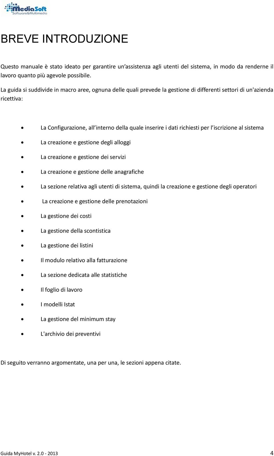 iscrizione al sistema La creazione e gestione degli alloggi La creazione e gestione dei servizi La creazione e gestione delle anagrafiche La sezione relativa agli utenti di sistema, quindi la