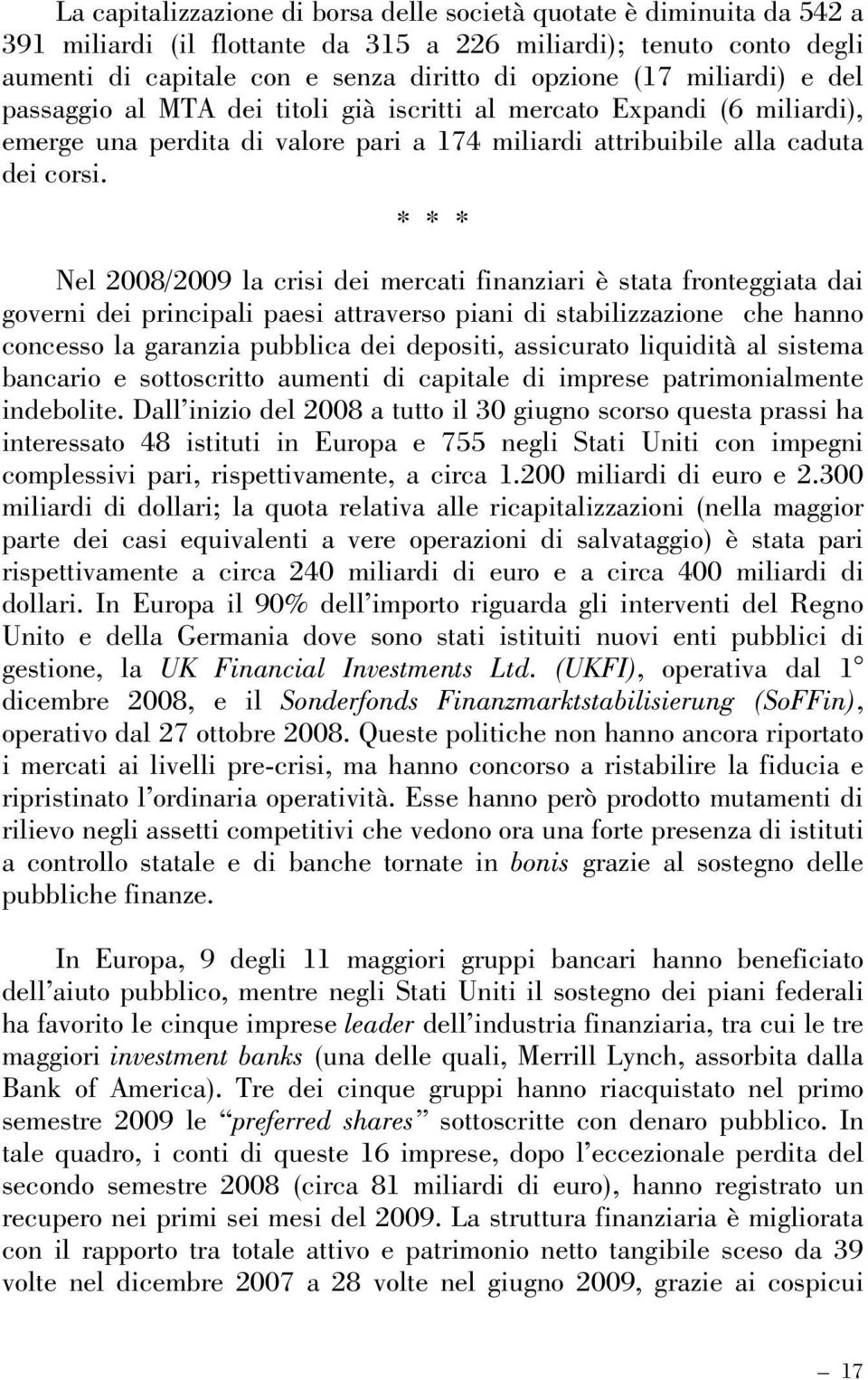 * * * Nel 2008/2009 la crisi dei mercati finanziari è stata fronteggiata dai governi dei principali paesi attraverso piani di stabilizzazione che hanno concesso la garanzia pubblica dei depositi,