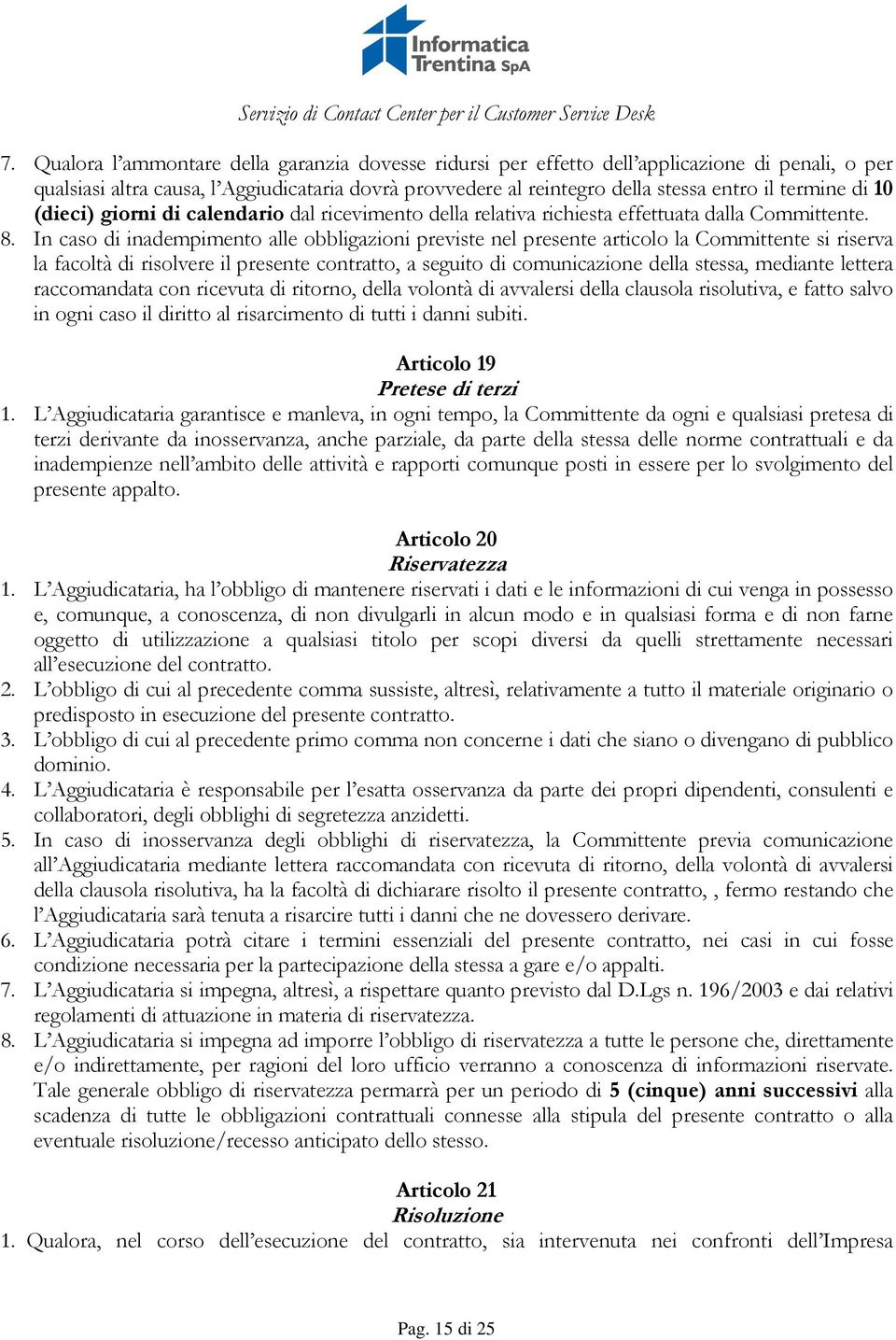 In caso di inadempimento alle obbligazioni previste nel presente articolo la Committente si riserva la facoltà di risolvere il presente contratto, a seguito di comunicazione della stessa, mediante