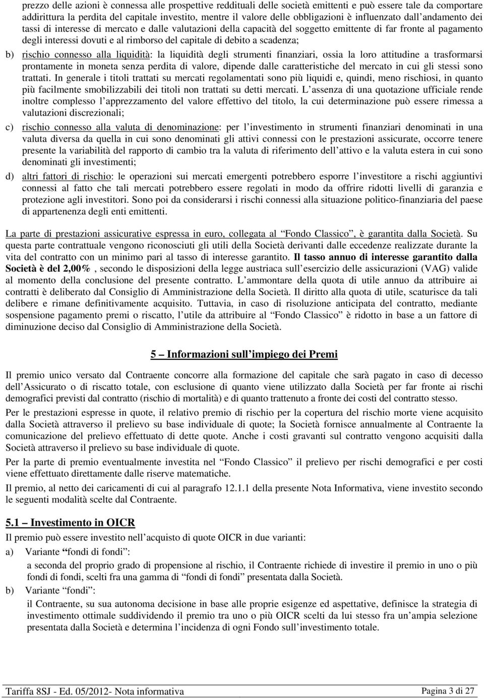 debito a scadenza; b) rischio connesso alla liquidità: la liquidità degli strumenti finanziari, ossia la loro attitudine a trasformarsi prontamente in moneta senza perdita di valore, dipende dalle