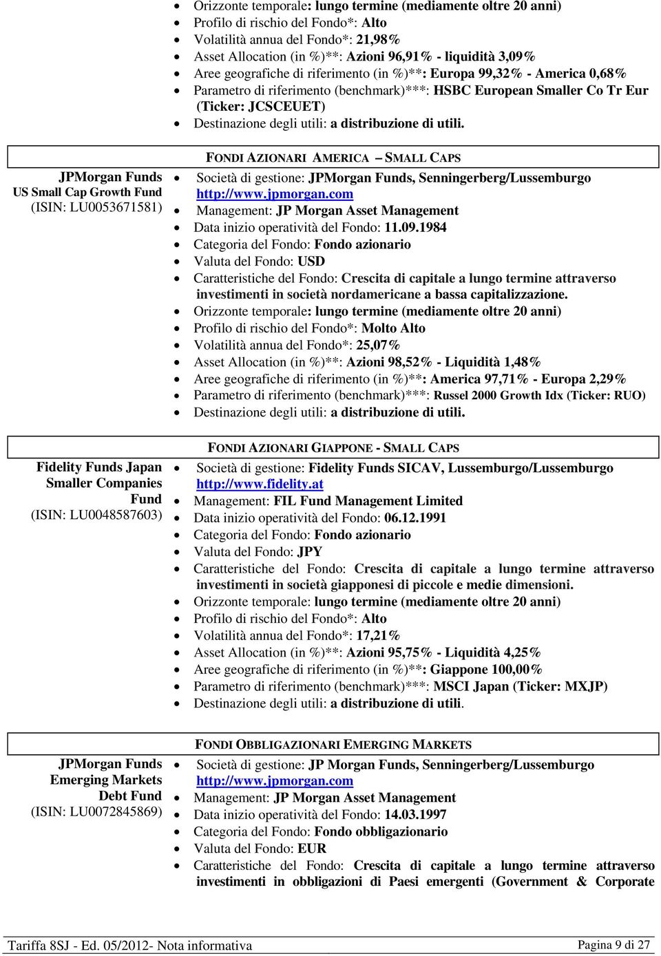 distribuzione di utili. JPMorgan Funds US Small Cap Growth Fund (ISIN: LU0053671581) FONDI AZIONARI AMERICA SMALL CAPS Società di gestione: JPMorgan Funds, Senningerberg/Lussemburgo http://www.