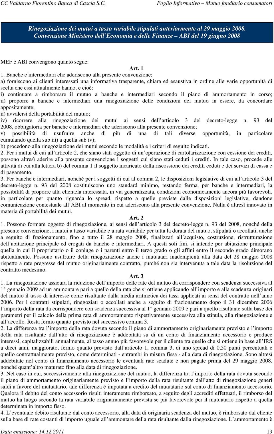 che essi attualmente hanno, e cioè: i) continuare a rimborsare il mutuo a banche e intermediari secondo il piano di ammortamento in corso; ii) proporre a banche e intermediari una rinegoziazione