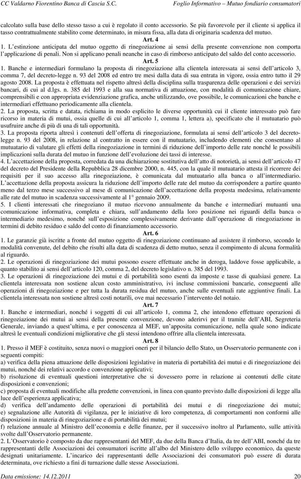 L estinzione anticipata del mutuo oggetto di rinegoziazione ai sensi della presente convenzione non comporta l applicazione di penali.