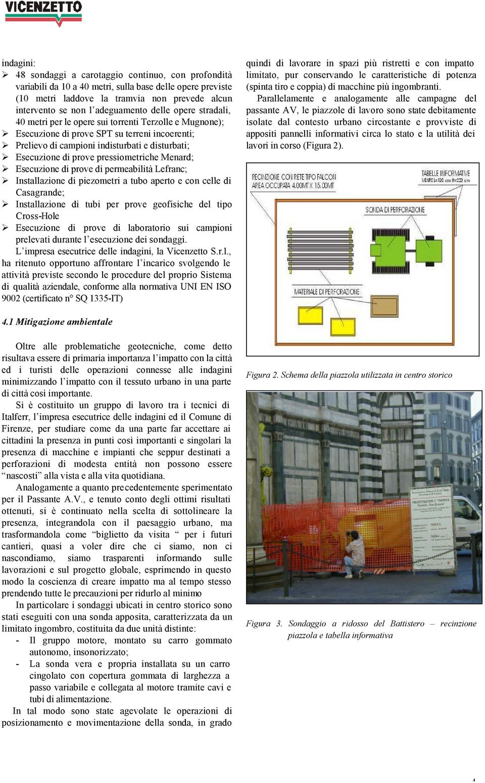 pressiometriche Menard; Esecuzione di prove di permeabilità Lefranc; Installazione di piezometri a tubo aperto e con celle di Casagrande; Installazione di tubi per prove geofisiche del tipo