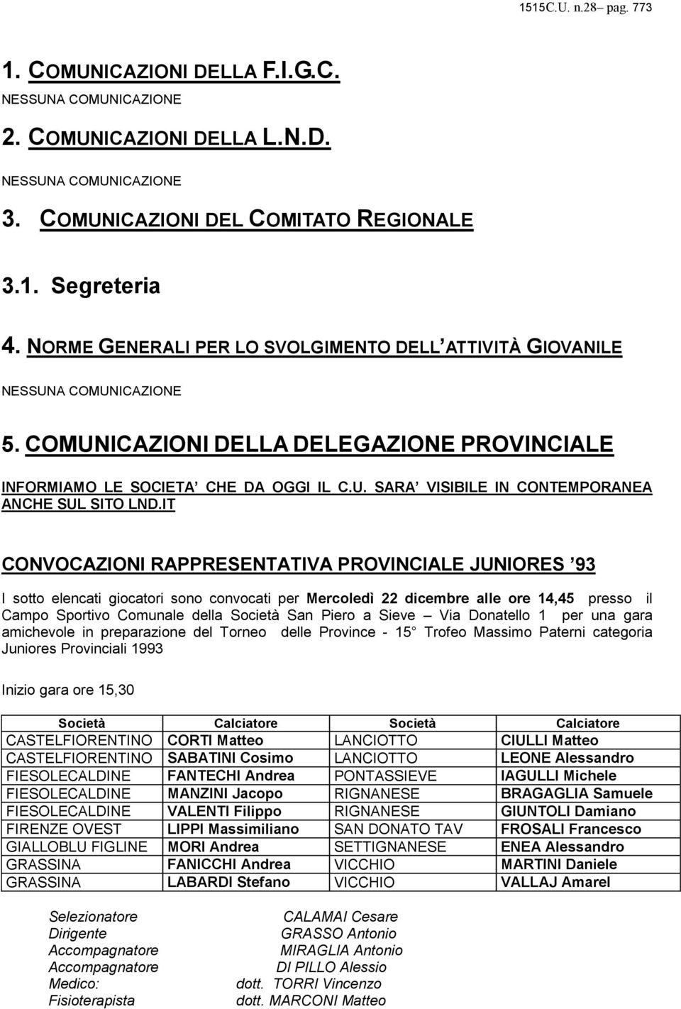 IT CONVOCAZIONI RAPPRESENTATIVA PROVINCIALE JUNIORES 93 I sotto elencati giocatori sono convocati per Mercoledì 22 dicembre alle ore 14,45 presso il Campo Sportivo Comunale della Società San Piero a