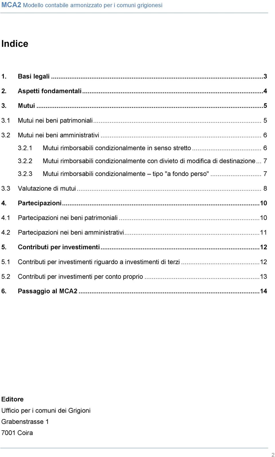 Partecipazioni... 10 4.1 Partecipazioni nei beni patrimoniali...10 4.2 Partecipazioni nei beni amministrativi...11 5. Contributi per investimenti... 12 5.