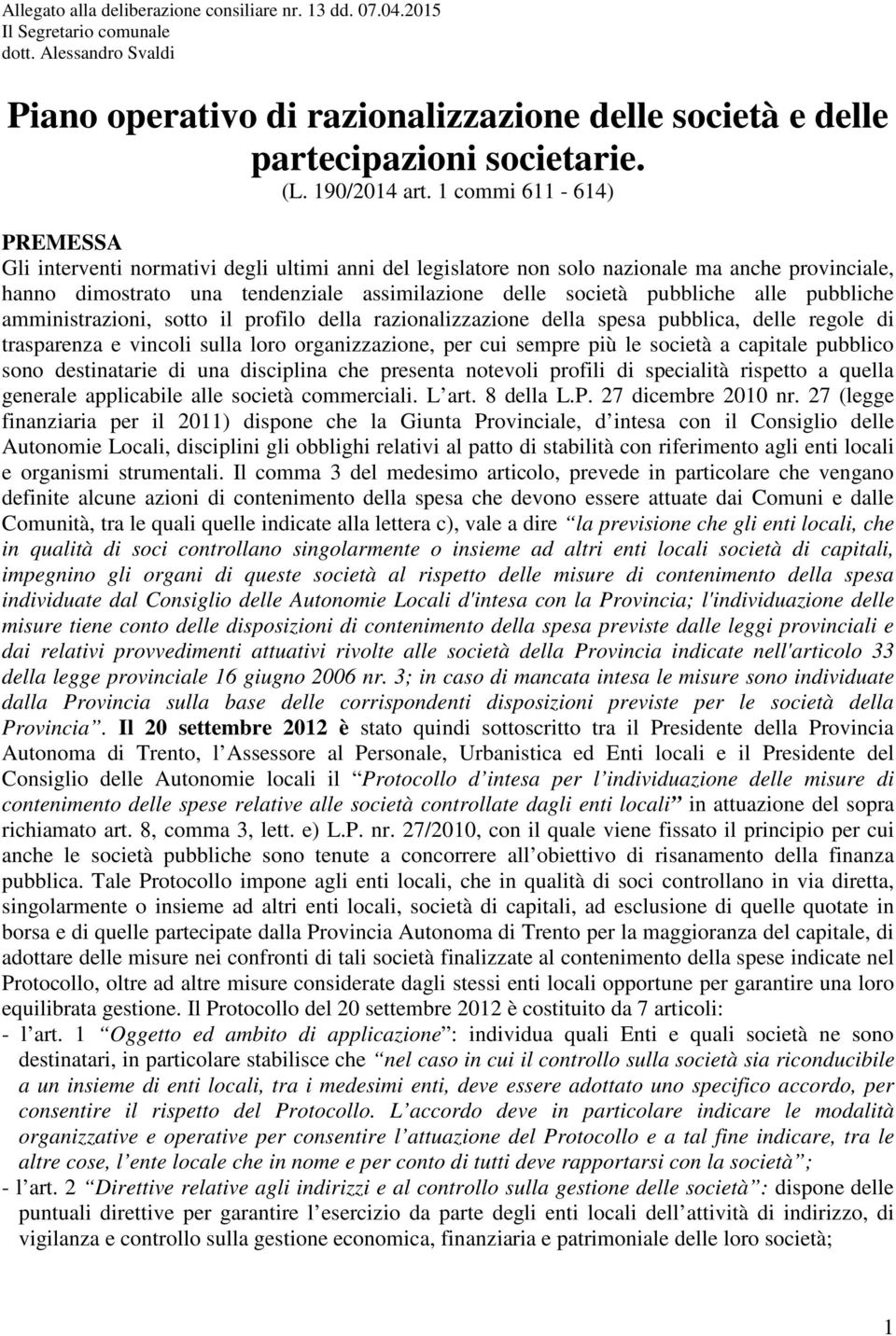 1 commi 611-614) PREMESSA Gli interventi normativi degli ultimi anni del legislatore non solo nazionale ma anche provinciale, hanno dimostrato una tendenziale assimilazione delle società pubbliche