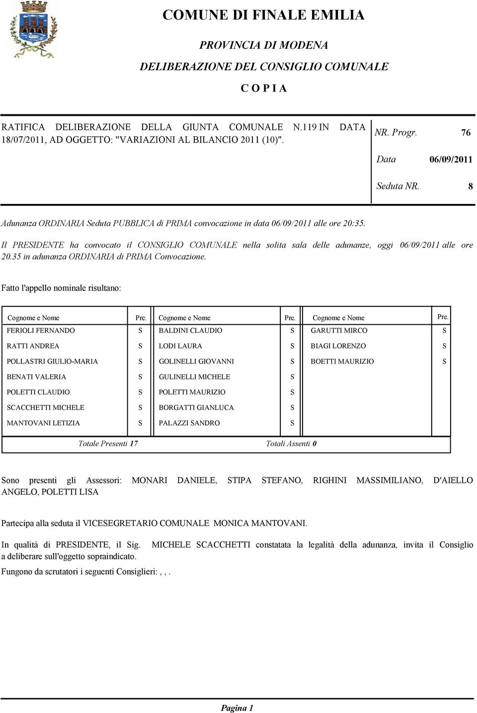 Il PREIDENTE ha convocato il CONIGLIO COMUNALE nella solita sala delle adunanze, oggi 06/09/2011 alle ore 20.35 in adunanza ORDINARIA di PRIMA Convocazione.