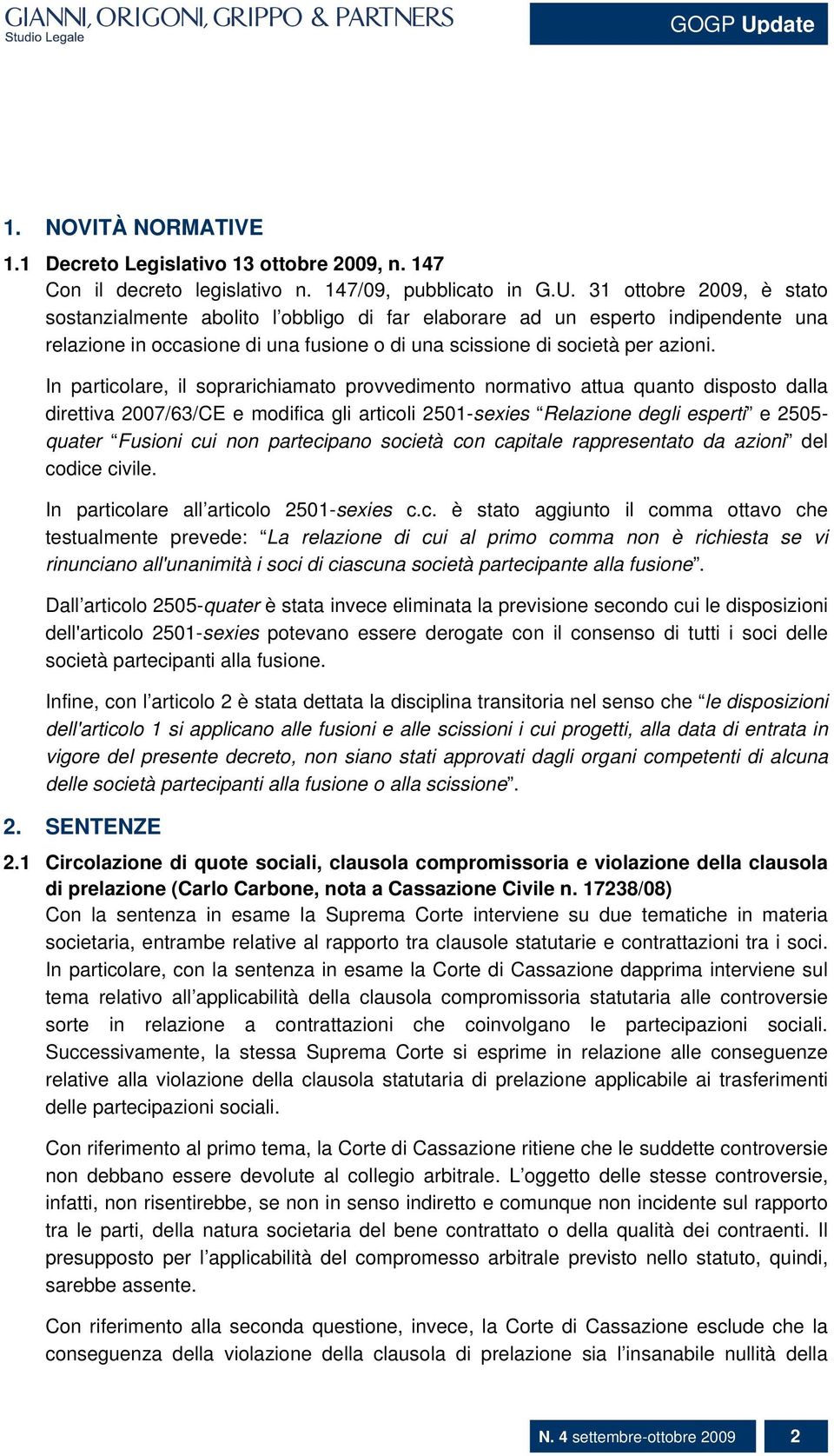 In particolare, il soprarichiamato provvedimento normativo attua quanto disposto dalla direttiva 2007/63/CE e modifica gli articoli 2501-sexies Relazione degli esperti e 2505- quater Fusioni cui non