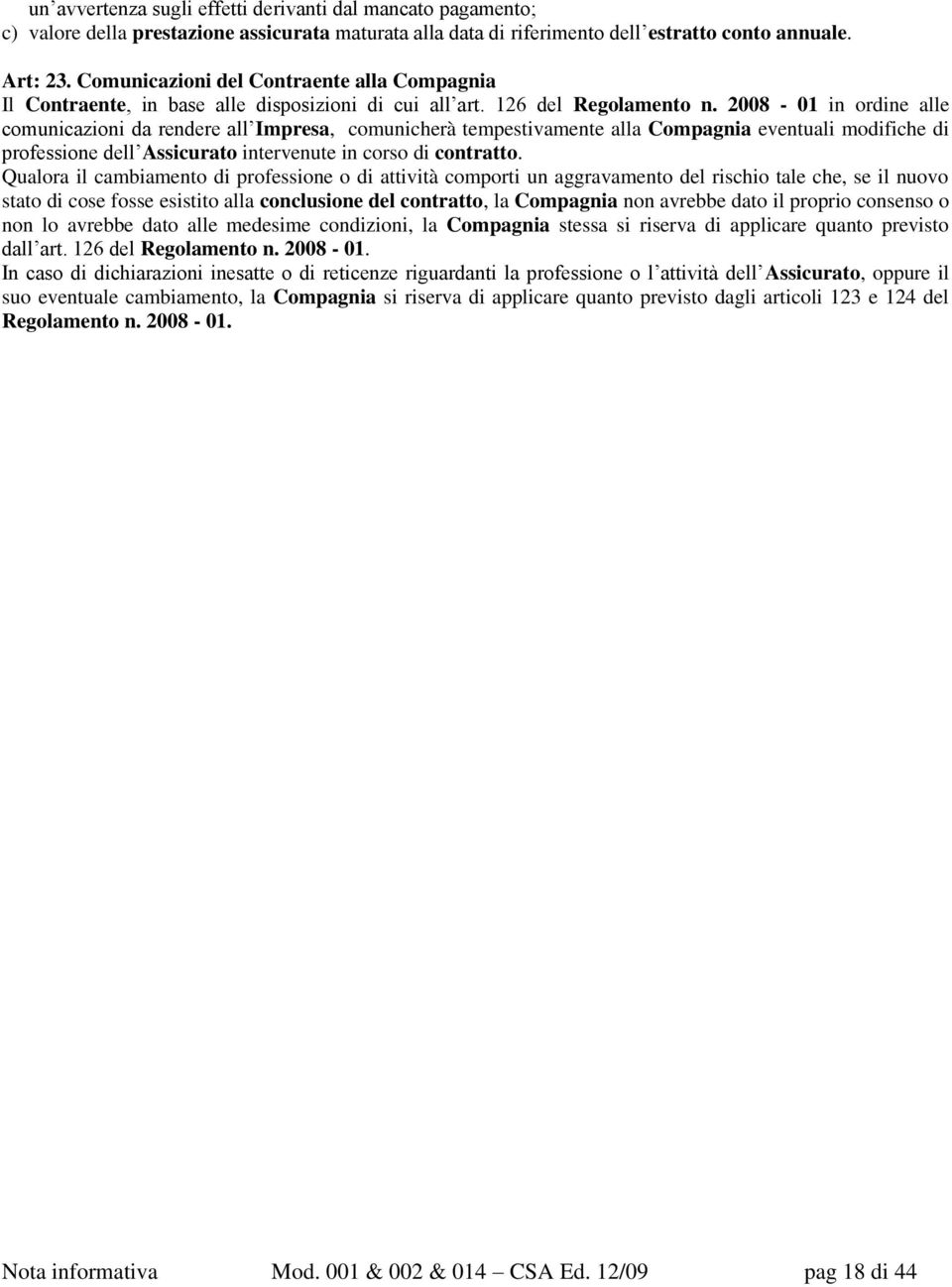 2008-01 in ordine alle comunicazioni da rendere all Impresa, comunicherà tempestivamente alla Compagnia eventuali modifiche di professione dell Assicurato intervenute in corso di contratto.