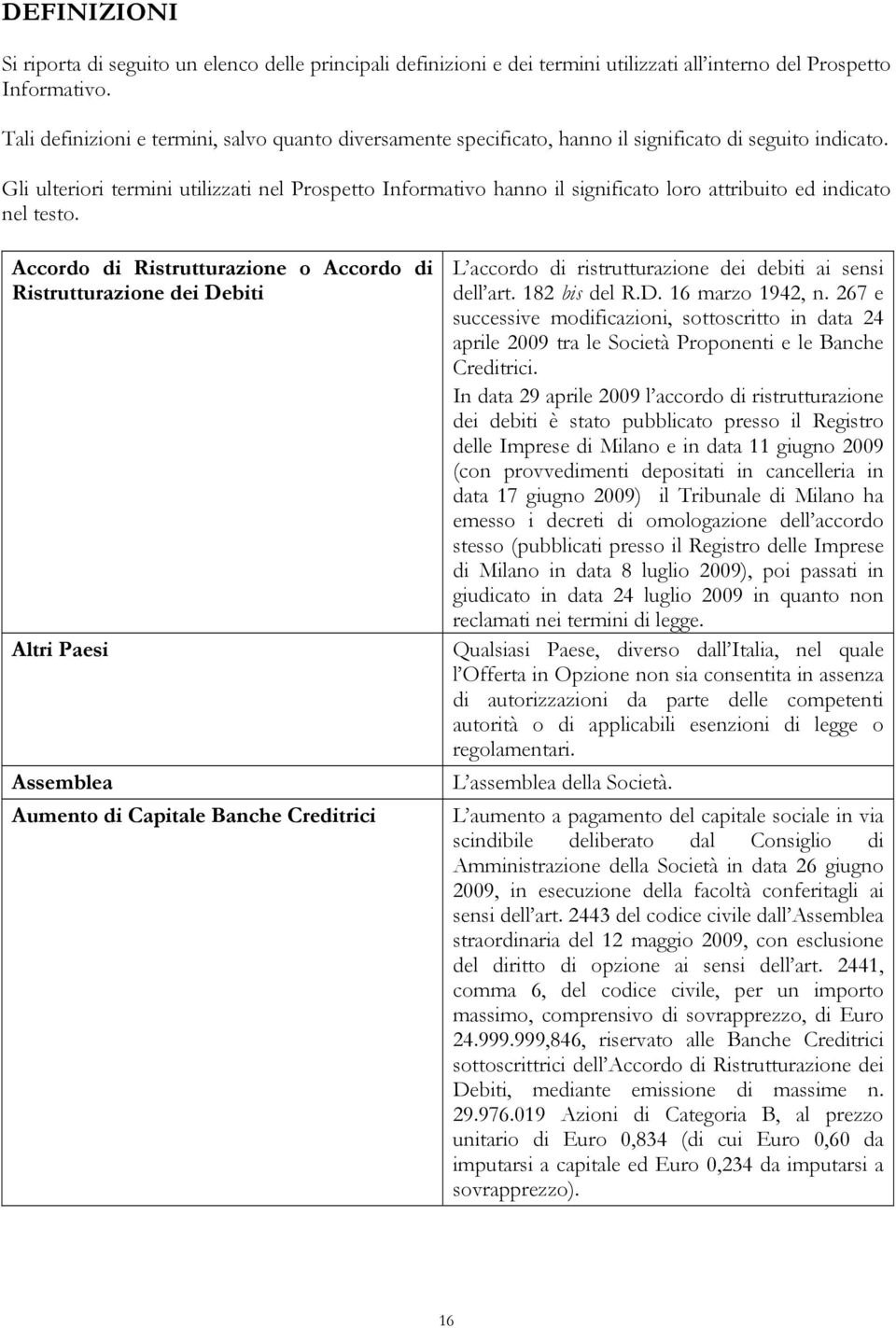 Gli ulteriori termini utilizzati nel Prospetto Informativo hanno il significato loro attribuito ed indicato nel testo.