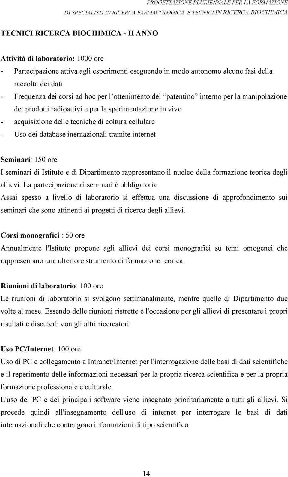 inernazionali tramite internet Seminari: 150 ore I seminari di Istituto e di Dipartimento rappresentano il nucleo della formazione teorica degli allievi. La partecipazione ai seminari è obbligatoria.