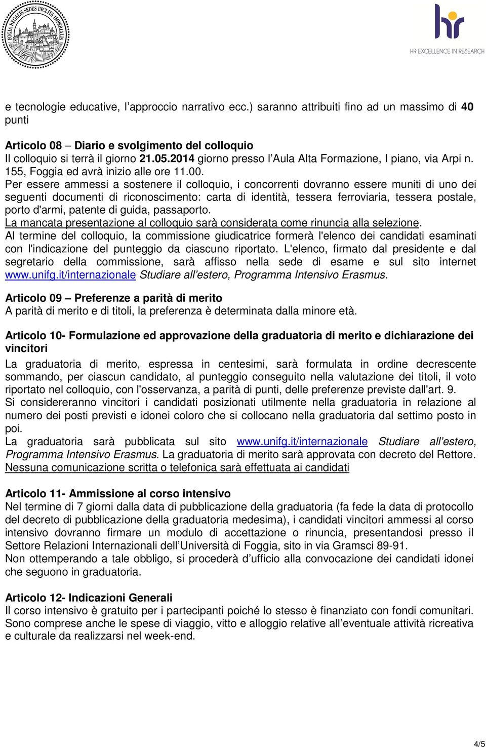 Per essere ammessi a sostenere il colloquio, i concorrenti dovranno essere muniti di uno dei seguenti documenti di riconoscimento: carta di identità, tessera ferroviaria, tessera postale, porto