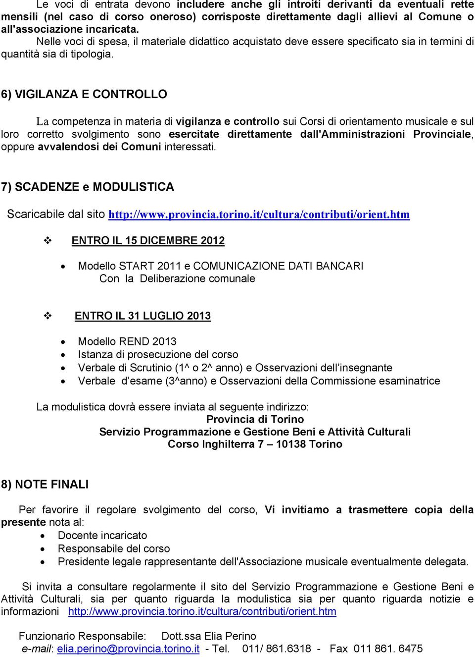 6) VIGILANZA E CONTROLLO La competenza in materia di vigilanza e controllo sui Corsi di orientamento musicale e sul loro corretto svolgimento sono esercitate direttamente dall'amministrazioni