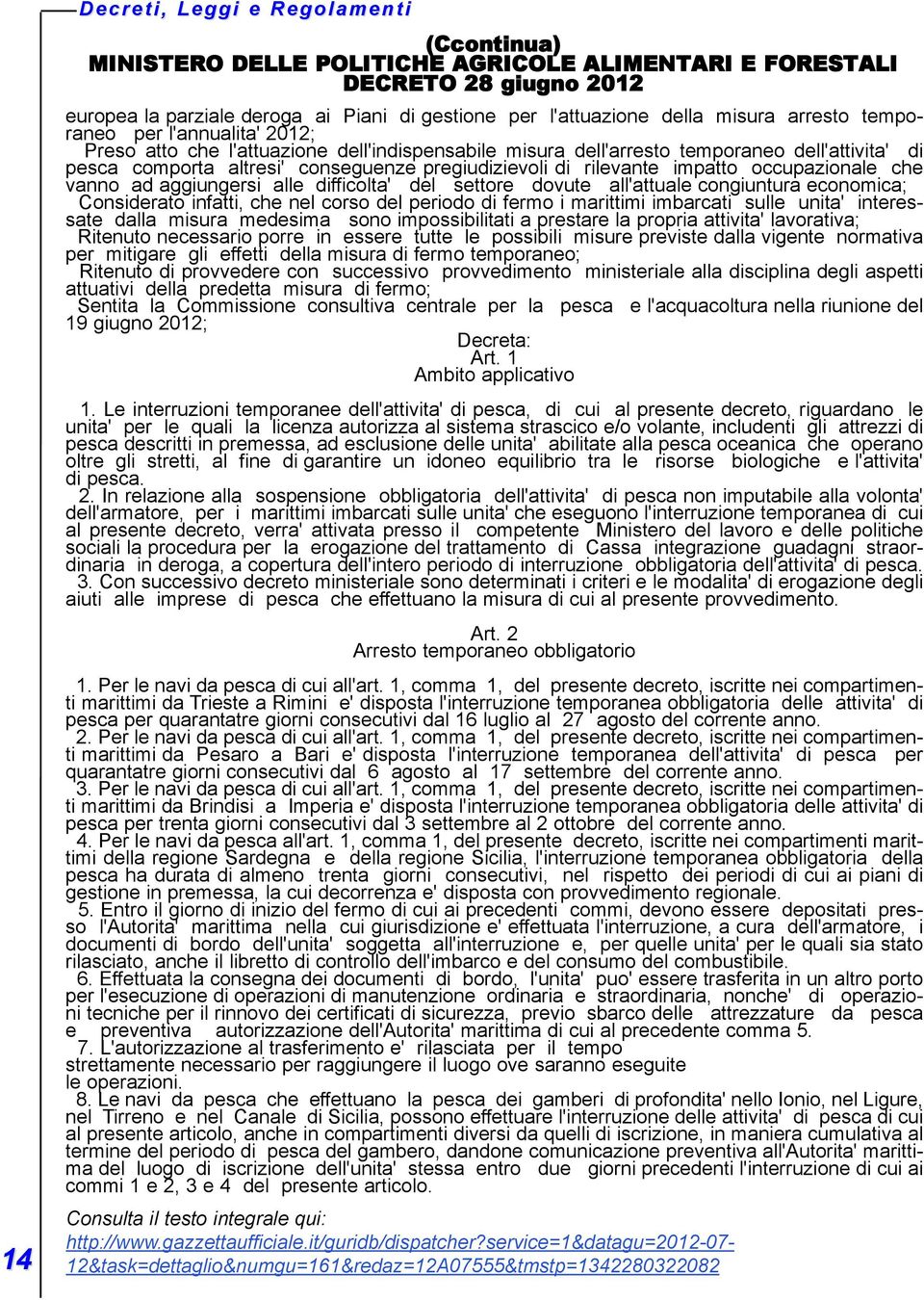 di rilevante impatto occupazionale che vanno ad aggiungersi alle difficolta' del settore dovute all'attuale congiuntura economica; Considerato infatti, che nel corso del periodo di fermo i marittimi