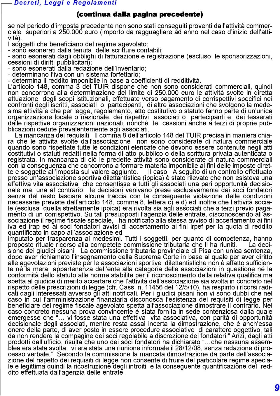 I soggetti che beneficiano del regime agevolato: - sono esonerati dalla tenuta delle scritture contabili; - sono esonerati dagli obblighi di fatturazione e registrazione (escluso le sponsorizzazioni,