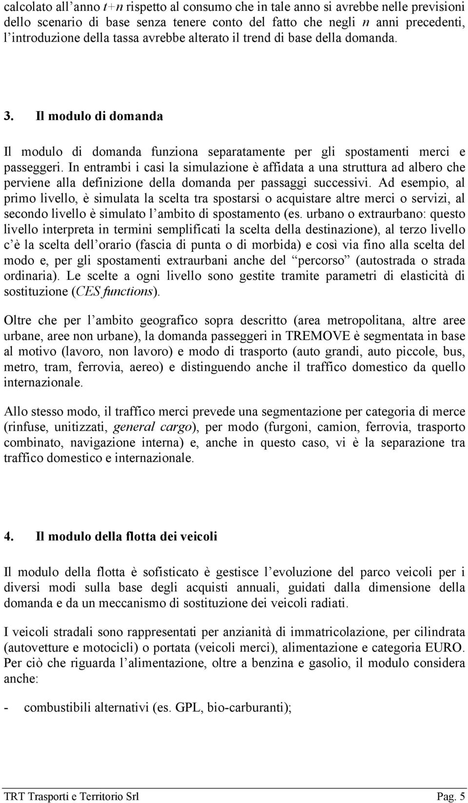 In entrambi i casi la simulazione è affidata a una struttura ad albero che perviene alla definizione della domanda per passaggi successivi.