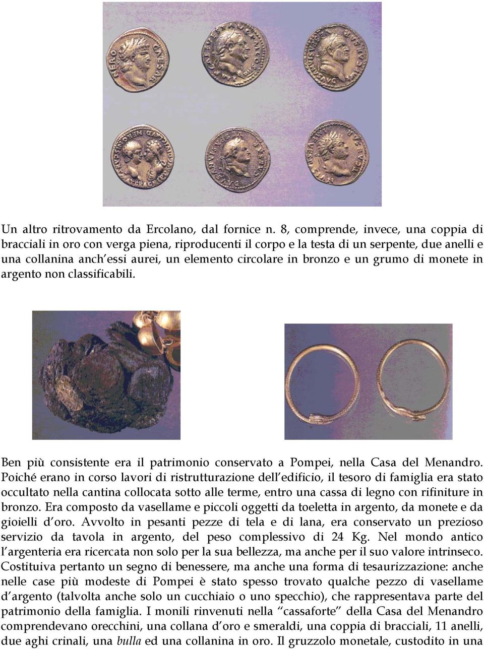 grumo di monete in argento non classificabili. Ben più consistente era il patrimonio conservato a Pompei, nella Casa del Menandro.