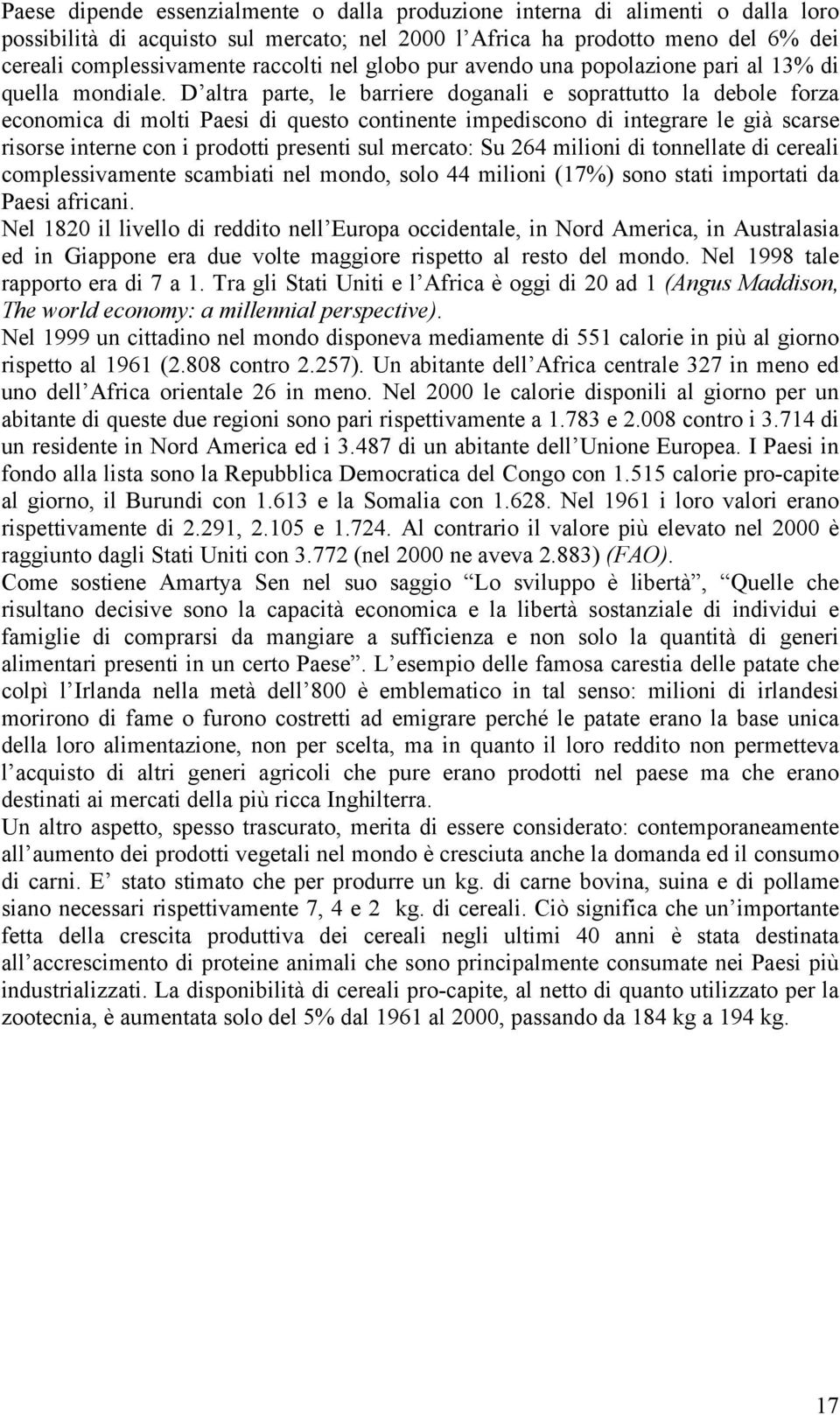 D altra parte, le barriere doganali e soprattutto la debole forza economica di molti Paesi di questo continente impediscono di integrare le già scarse risorse interne con i prodotti presenti sul