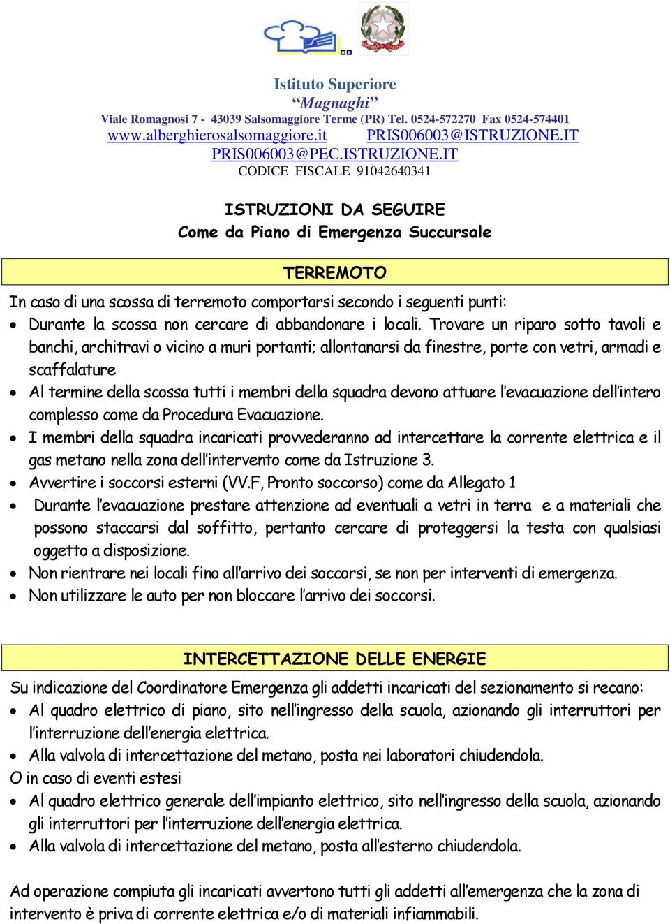 Trovare un riparo sotto tavoli e banchi, architravi o vicino a muri portanti; allontanarsi da finestre, porte con vetri, armadi e scaffalature l termine della scossa tutti i membri della squadra