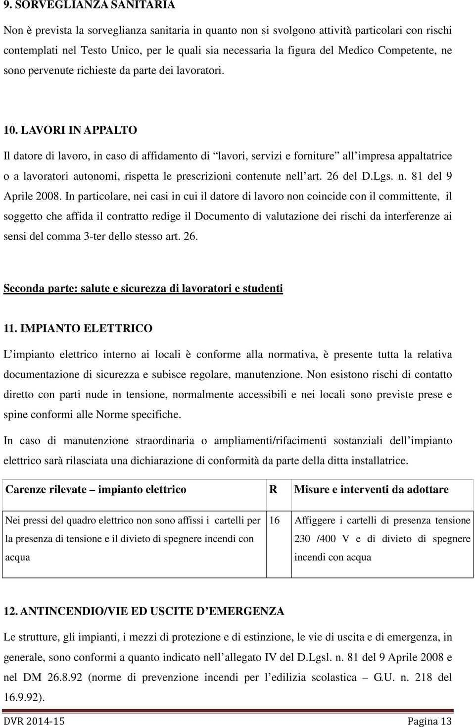 LAVORI IN APPALTO Il datore di lavoro, in caso di affidamento di lavori, servizi e forniture all impresa appaltatrice o a lavoratori autonomi, rispetta le prescrizioni contenute nell art. 26 del D.