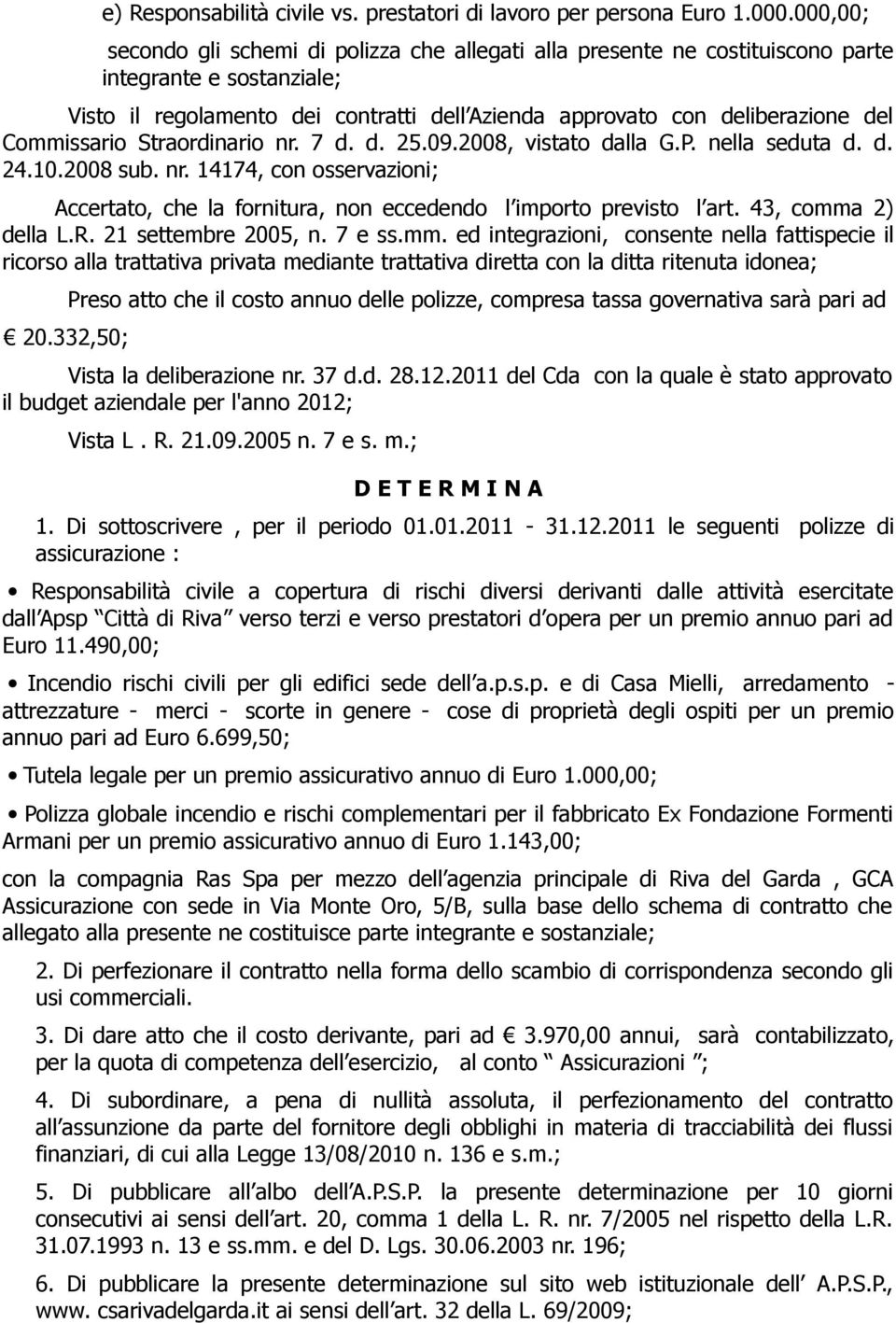 Commissario Straordinario nr. 7 d. d. 25.09.2008, vistato dalla G.P. nella seduta d. d. 24.10.2008 sub. nr. 14174, con osservazioni; Accertato, che la fornitura, non eccedendo l importo previsto l art.